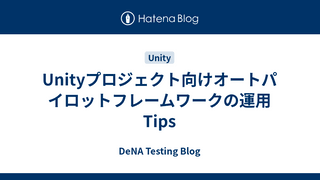 Unityプロジェクト向けオートパイロットフレームワークの運用Tips