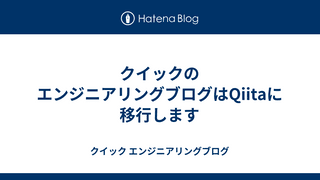 クイックのエンジニアリングブログはQiitaに移行します