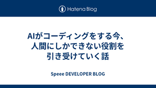 AIがコーディングをする今、人間にしかできない役割を引き受けていく話