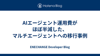 AIエージェント運用費がほぼ半減した、マルチエージェントへの移行事例