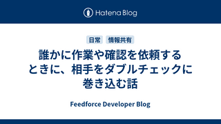 誰かに作業や確認を依頼するときに、相手をダブルチェックに巻き込む話