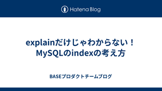 explainだけじゃわからない！MySQLのindexの考え方