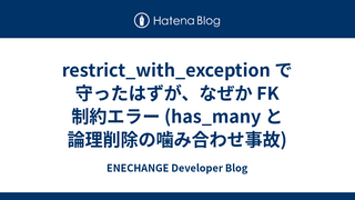 restrict_with_exception で守ったはずが、なぜか FK 制約エラー (has_many と論理削除の噛み合わせ事故)