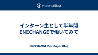 インターン生として半年間ENECHANGEで働いてみて