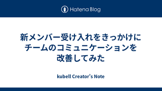 新メンバー受け入れをきっかけにチームのコミュニケーションを改善してみた