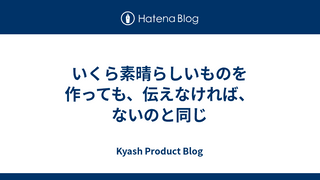 いくら素晴らしいものを作っても、伝えなければ、ないのと同じ