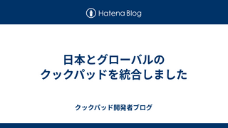 日本とグローバルのクックパッドを統合しました