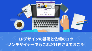 LPデザインの基礎と依頼のコツ｜ノンデザイナーでもこれだけ押さえておこう