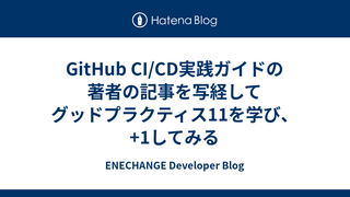GitHub CI/CD実践ガイドの著者の記事を写経してグッドプラクティス11を学び、+1してみる
