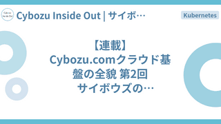 【連載】Cybozu.comクラウド基盤の全貌 第2回 サイボウズのKubernetes基盤「Neco」の紹介