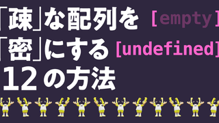 【JS体操第3問ヒント③】「疎」な配列を「密」にする12の方法