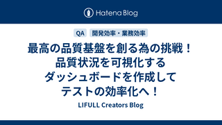 最高の品質基盤を創る為の挑戦！品質状況を可視化するダッシュボードを作成してテストの効率化へ！