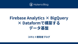 Firebase Analytics × BigQuery × Dataformで構築するデータ基盤