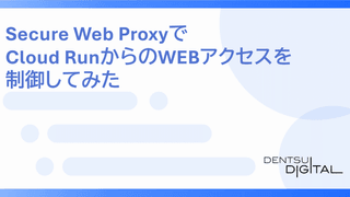 Secure Web ProxyでCloud RunからのWEBアクセスを制御してみた