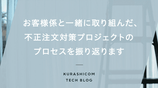 お客様係と一緒に取り組んだ、不正注文対策プロジェクトのプロセスを振り返ります