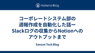 コーポレートシステム部の週報作成を自動化した話ーSlackログの収集からNotionへのアウトプットまで