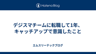 デジスマチームに転職して1年、キャッチアップで意識したこと