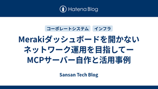 Merakiダッシュボードを開かないネットワーク運用を目指してーMCPサーバー自作と活用事例