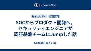 SOCからプロダクト開発へ。セキュリティエンジニアが認証基盤チームにJumpした話