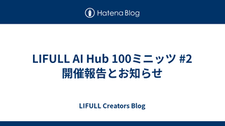 LIFULL AI Hub 100ミニッツ #2 開催報告とお知らせ