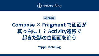 Compose × Fragment で画面が真っ白に！？ Activity遷移で起きた謎の白画面を追う