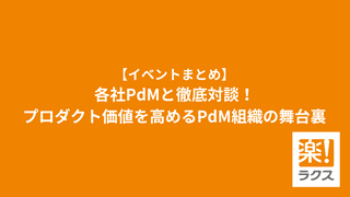 【イベントまとめ】各社PdMと徹底対談！プロダクト価値を高めるPdM組織の舞台裏