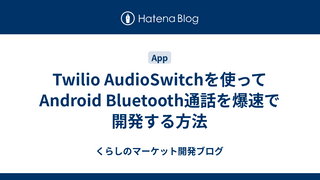 Twilio AudioSwitchを使ってAndroid Bluetooth通話を爆速で開発する方法