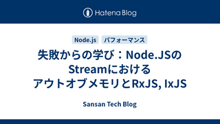 失敗からの学び：Node.JSのStreamにおけるアウトオブメモリとRxJS, IxJS