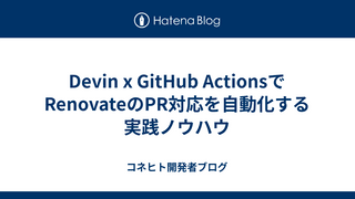 Devin x GitHub ActionsでRenovateのPR対応を自動化する実践ノウハウ