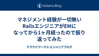 マネジメント経験が一切無いRailsエンジニアがEMになってから1ヶ月経ったので振り返ってみた