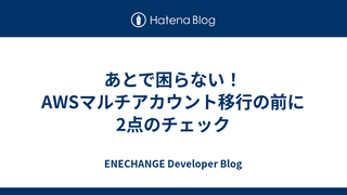 あとで困らない！AWSマルチアカウント移行の前に2点のチェック