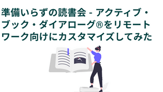 準備いらずの読書会 - アクティブ・ブック・ダイアローグ®︎をリモートワーク向けにカスタマイズしてみた話