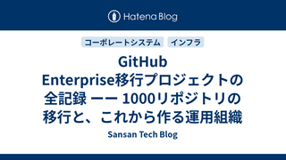 GitHub Enterprise移行プロジェクトの全記録 ーー 1000リポジトリの移行と、これから作る運用組織
