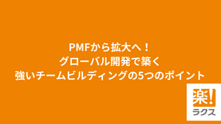 PMFから拡大へ！ グローバル開発で築く強いチームビルディングの5つのポイント