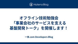 オフライン技術勉強会「事業会社のサービスを支える基盤開発トーク」を開催します！