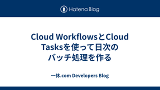 Cloud WorkflowsとCloud Tasksを使って日次のバッチ処理を作る